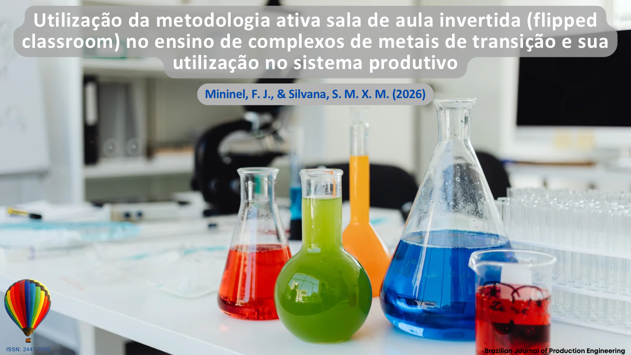 Imagem que apresenta um ambiente laboratorial com vidrarias contendo soluções químicas de diferentes cores, representando práticas experimentais no ensino de Química. A composição visual remete à aplicação de metodologias ativas, especialmente a sala de aula invertida (flipped classroom), na qual o estudante assume papel central no processo de aprendizagem por meio da experimentação, investigação e construção do conhecimento. Os elementos laboratoriais dialogam com o ensino de complexos de metais de transição e sua conexão com aplicações no sistema produtivo, evidenciando a integração entre teoria e prática. Na parte superior, encontra-se o título do artigo “Utilização da metodologia ativa sala de aula invertida (flipped classroom) no ensino de complexos de metais de transição e sua utilização no sistema produtivo”, seguido dos autores Mininel, F. J., e Silvana, S. M. X. M. (2026). No canto inferior, consta a identificação da Brazilian Journal of Production Engineering e o ISSN da revista.